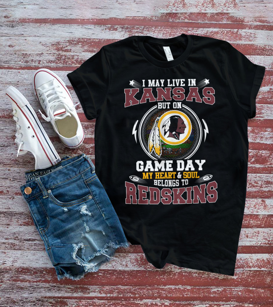 I May Live In Kansas But On Game Day My Heart & Soul Belongs To Redskins T-Shirt