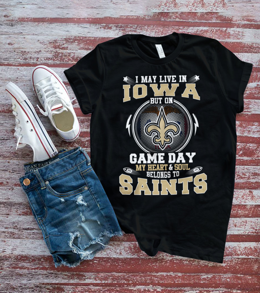 I MAY LIVE IN IOWA BUT ON GAME DAY MY HEART And SOUL BELONGS TO SAINTS T-Shirt