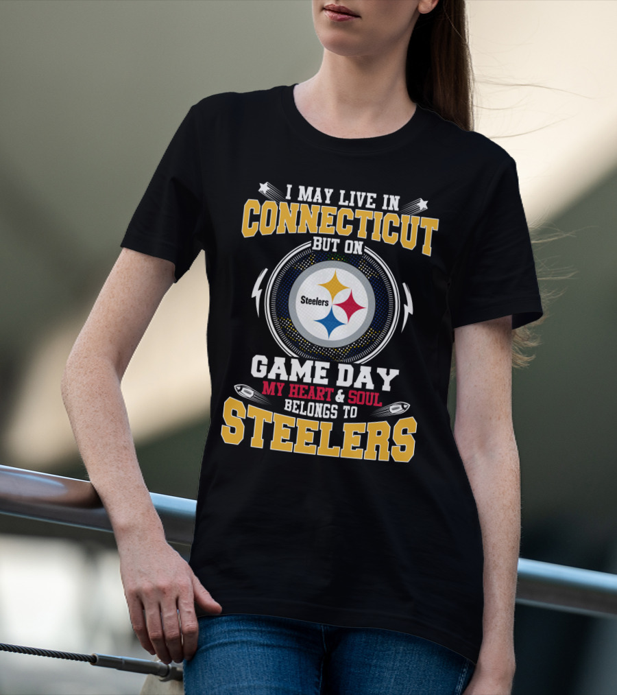 I MAY LIVE IN CONNECTICUT BUT ON GAME DAY MY HEART AND SOUL BELONGS TO STEELERS T-Shirt