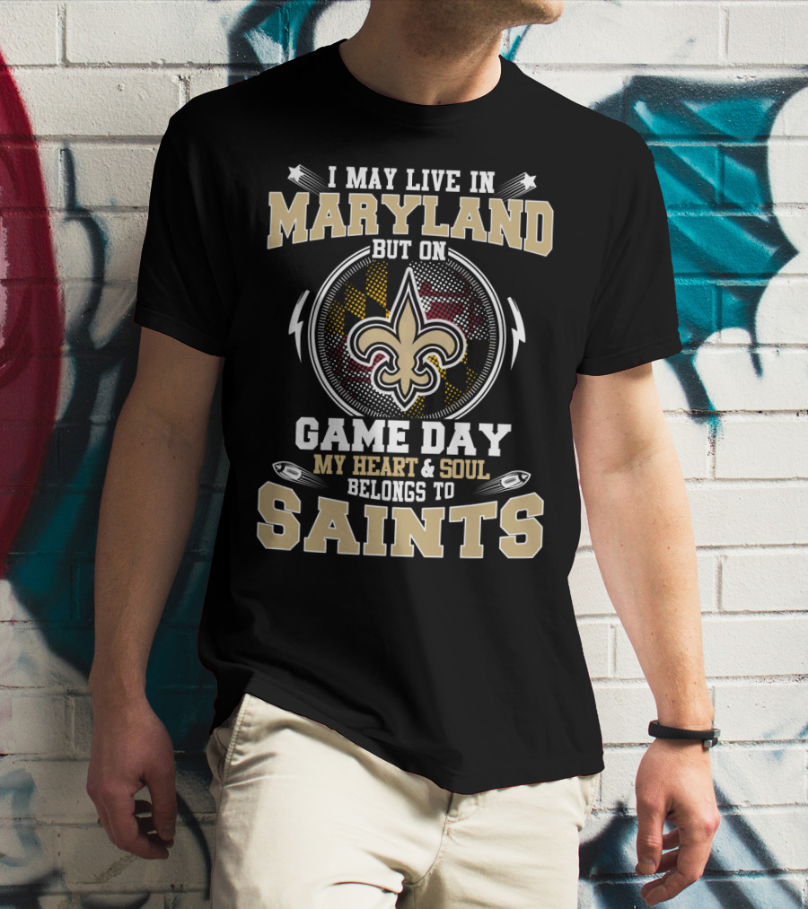 I May Live In Maryland But On Game Day My Heart And Soul Belongs To Saints T-Shirt
