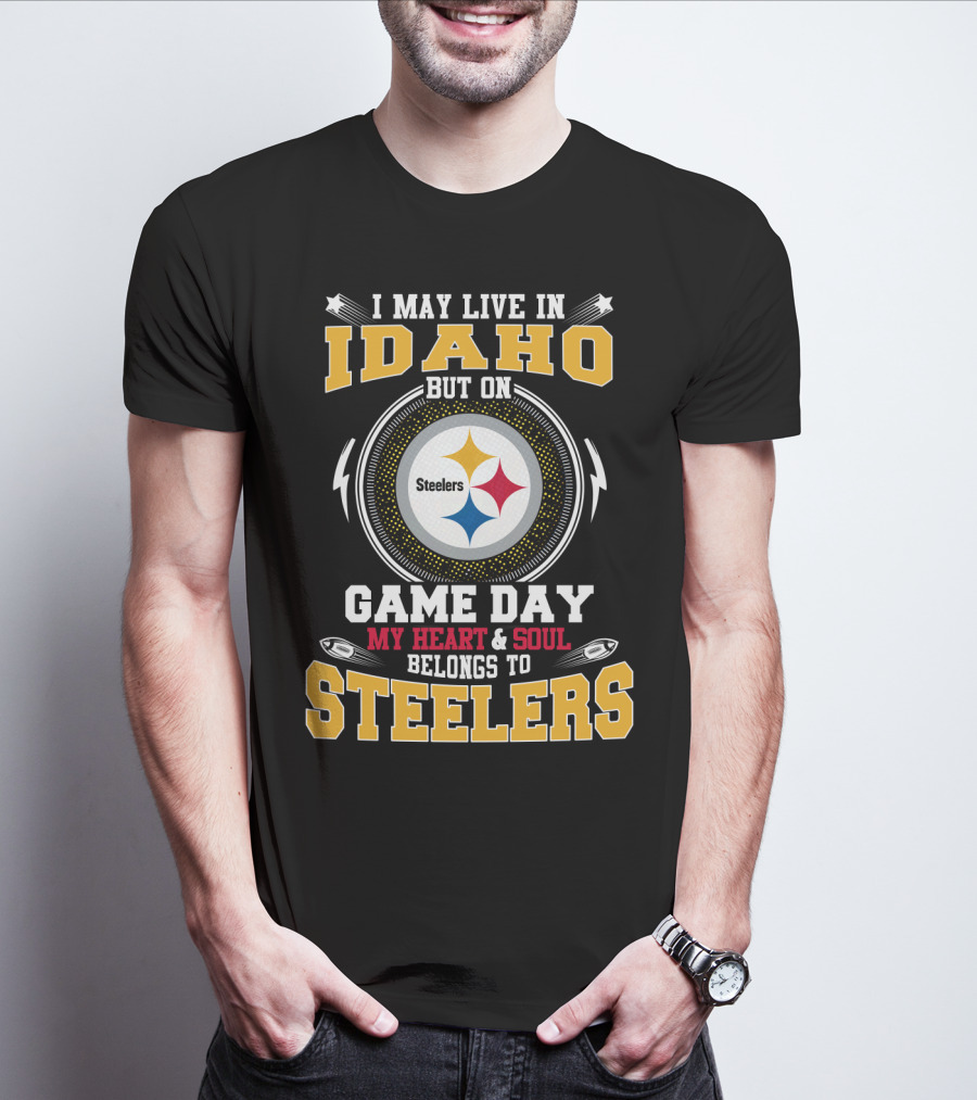 I MAY LIVE IN IDAHO BUT ON GAME DAY MY HEART And SOUL BELONGS TO STEELERS T-Shirt