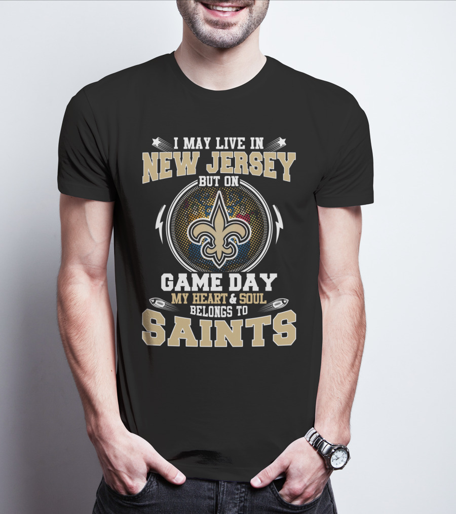 I May Live In New Jersey But On Game Day My Heart And Soul Belongs To Saints T-Shirt