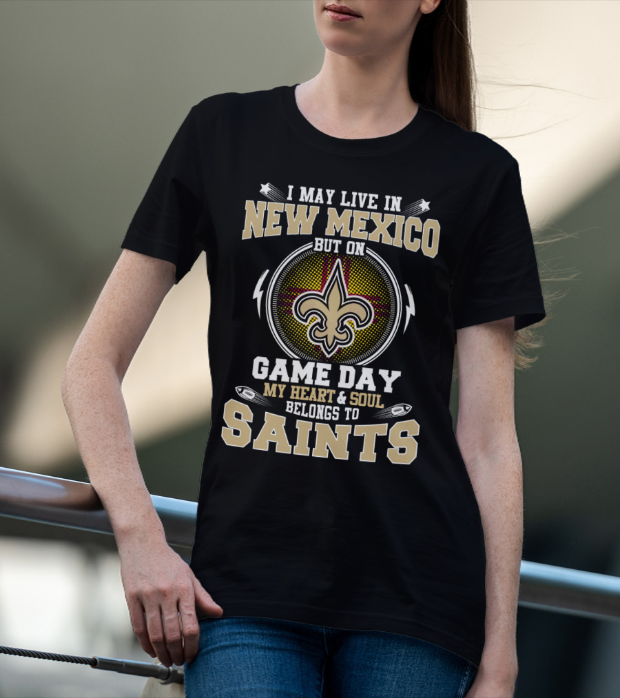 I May Live In New Mexico But On Game Day My Heart And Soul Belongs To Saints T-Shirt