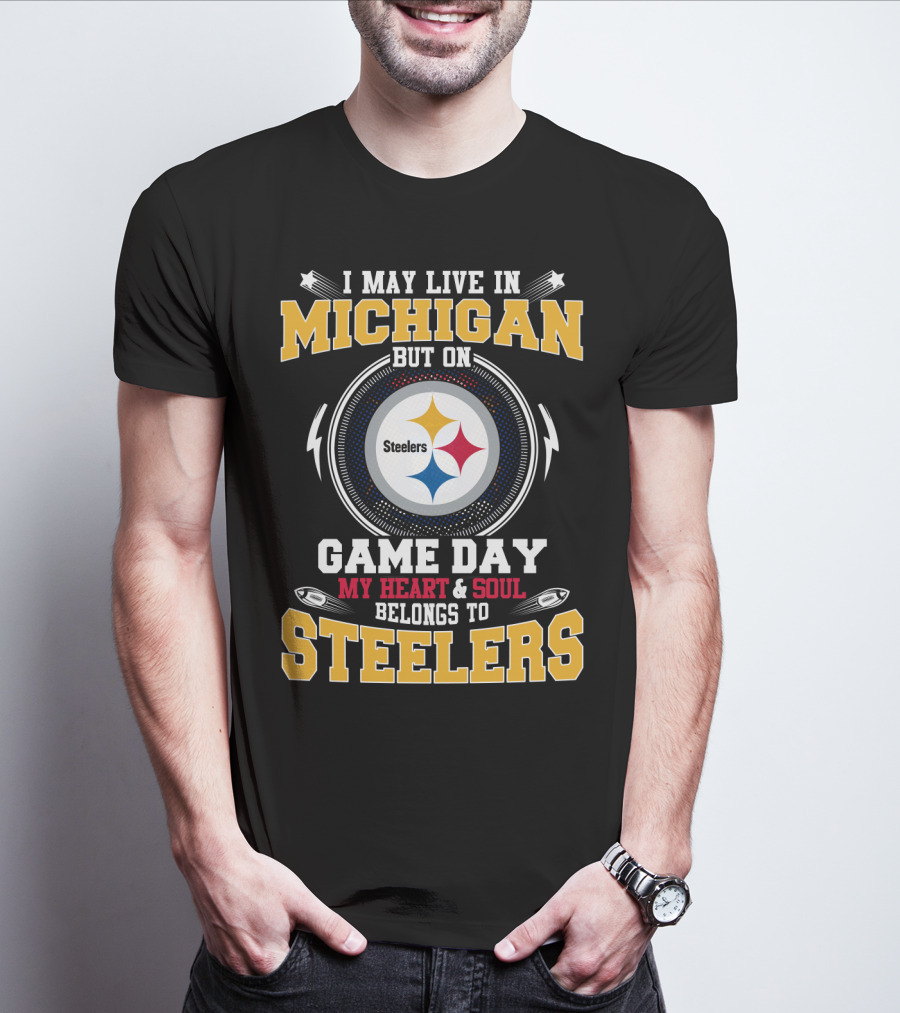 I May Live In Michigan But On Game Day My Heart And Soul Belongs To Steelers T-Shirt