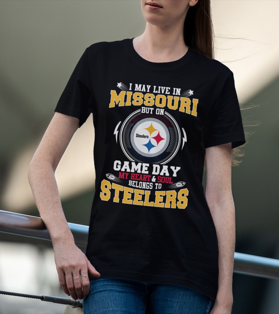 I MAY LIVE IN MISSOURI BUT ON GAME DAY MY HEART And SOUL BELONGS TO STEELERS T-Shirt