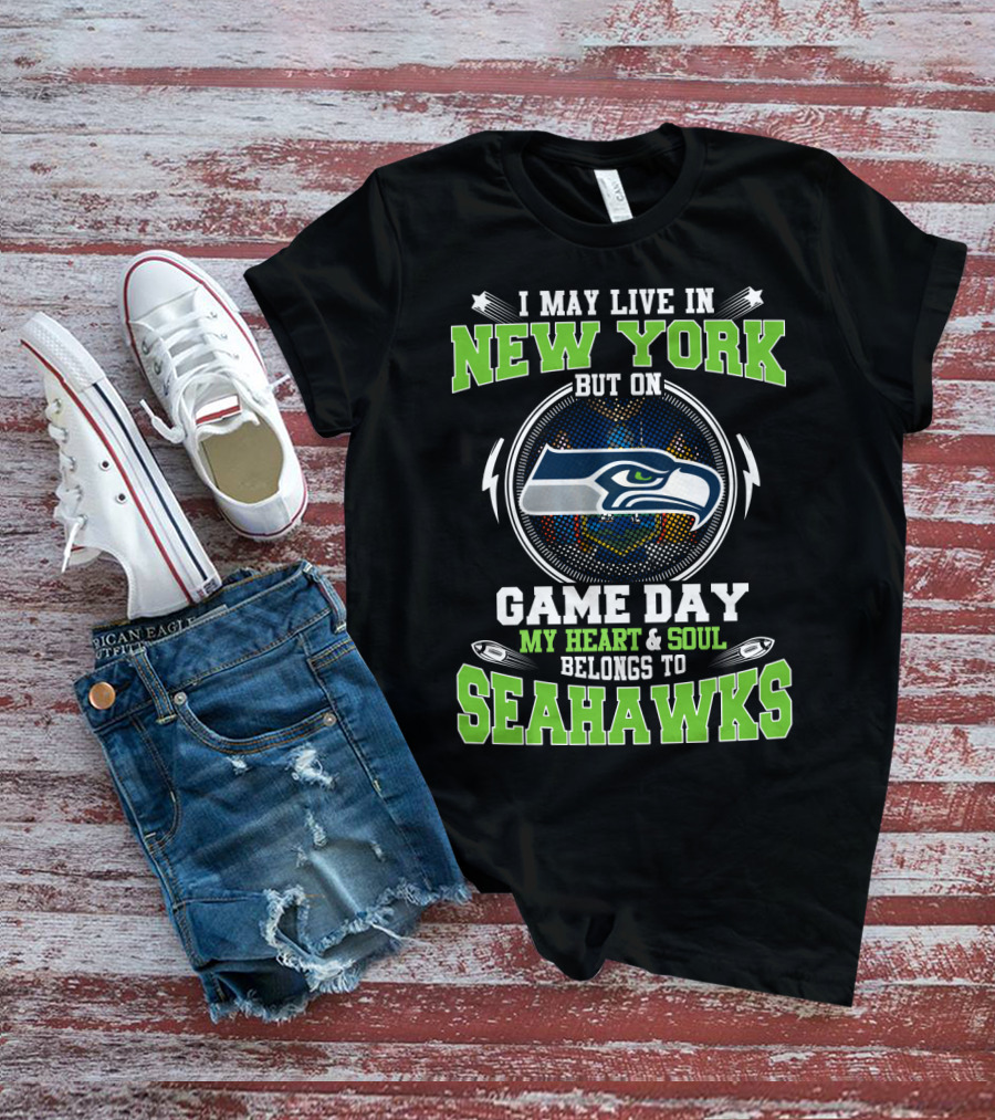 I MAY LIVE IN NEW YORK BUT ON GAME DAY MY HEART And SOUL BELONGS TO SEAHAWKS T-Shirt