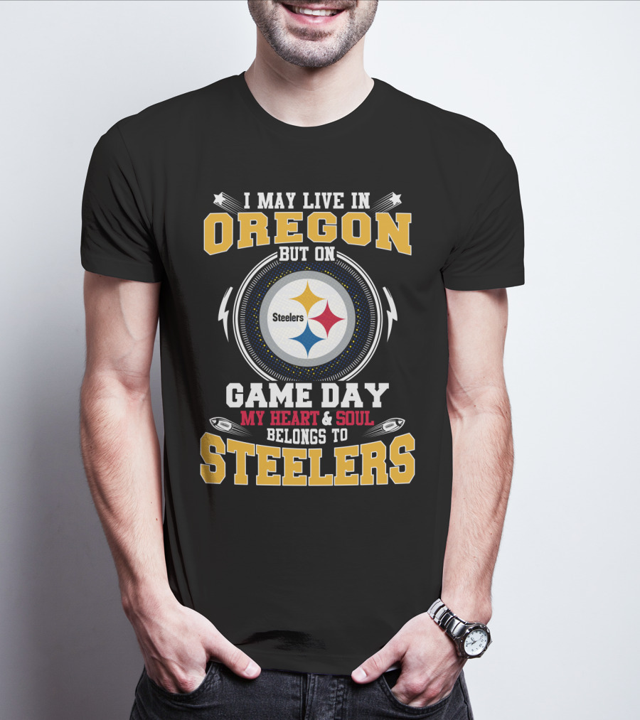 I MAY LIVE IN OREGON BUT ON GAME DAY MY HEART And SOUL BELONGS TO STEELERS T-Shirt