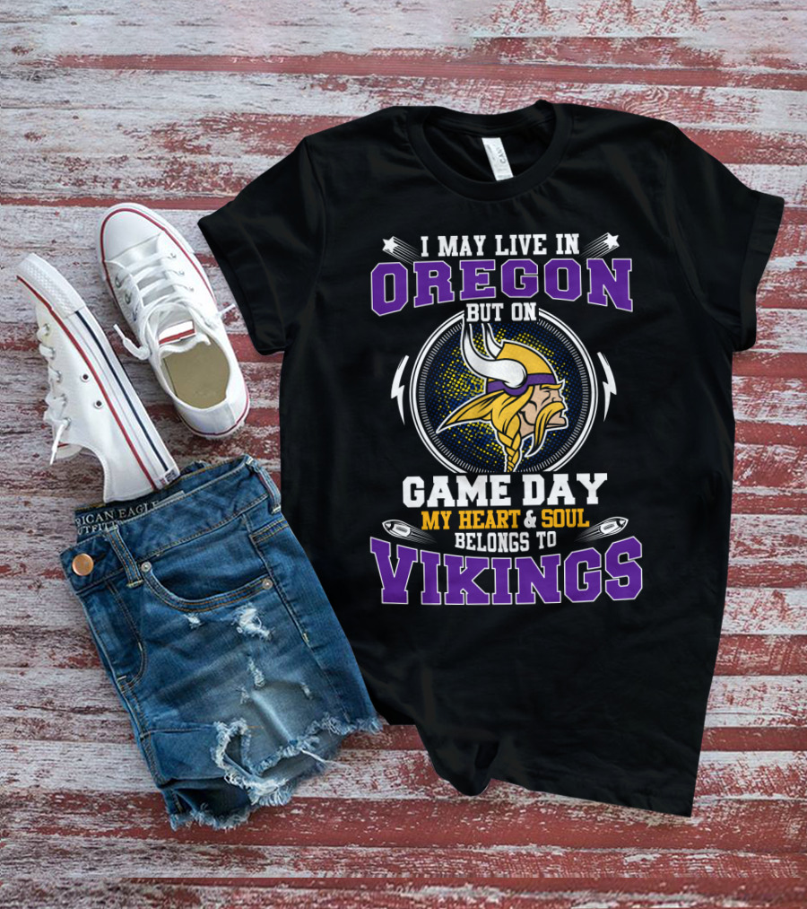 I May Live In Oregon But On Game Day My Heart And Soul Belongs To Vikings T-Shirt