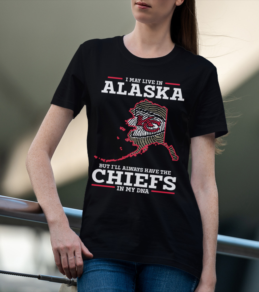 I MAY LIVE IN ALASKA BUT I'LL ALWAYS HAVE THE CHIEFS IN MY DNA T-Shirt