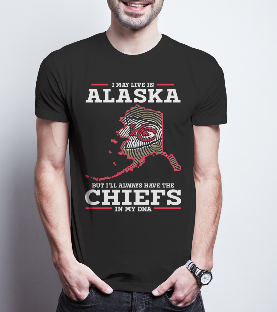 I MAY LIVE IN ALASKA BUT I'LL ALWAYS HAVE THE CHIEFS IN MY DNA T-Shirt