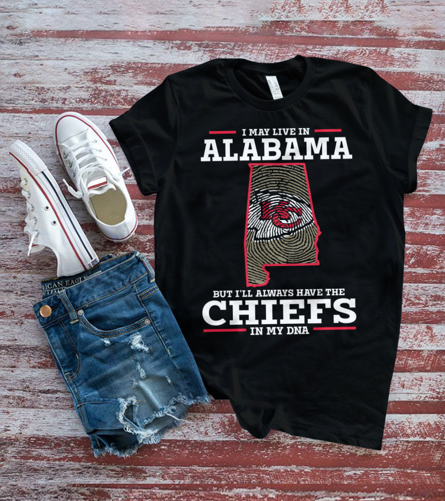 I MAY LIVE IN ALABAMA BUT I'LL ALWAYS HAVE THE CHIEFS IN MY DNA T-Shirt