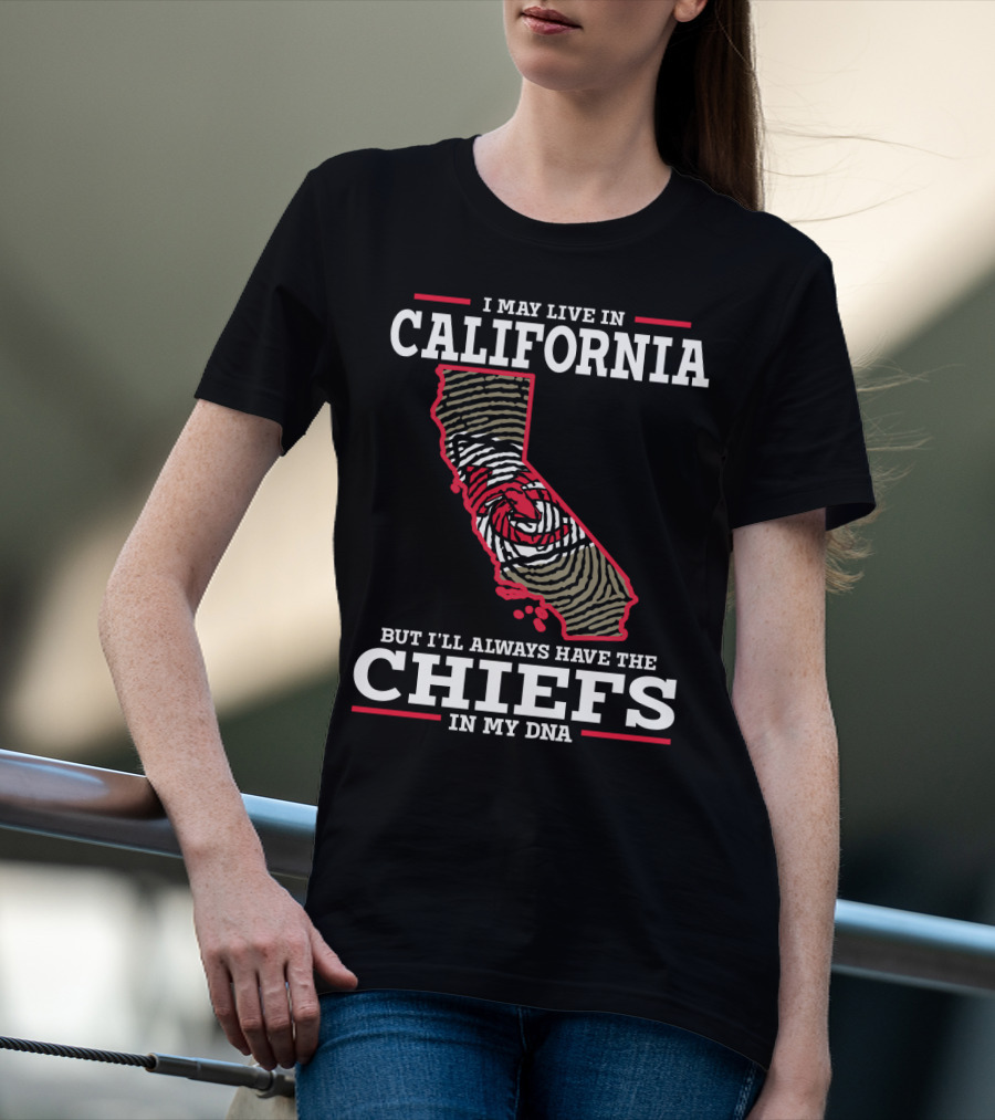 I MAY LIVE IN CALIFORNIA BUT I'LL ALWAYS HAVE THE CHIEFS IN MY DNA T-Shirt