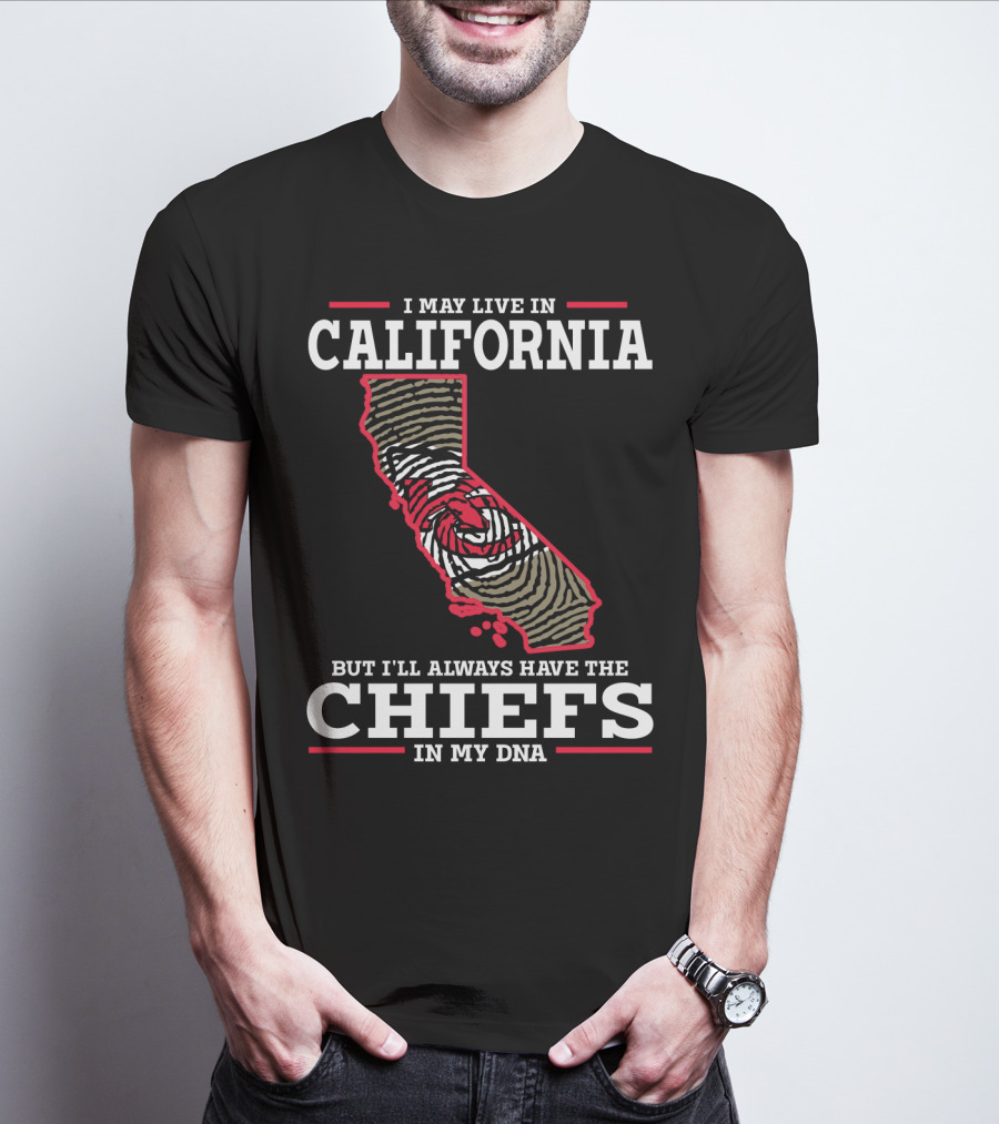 I MAY LIVE IN CALIFORNIA BUT I'LL ALWAYS HAVE THE CHIEFS IN MY DNA T-Shirt