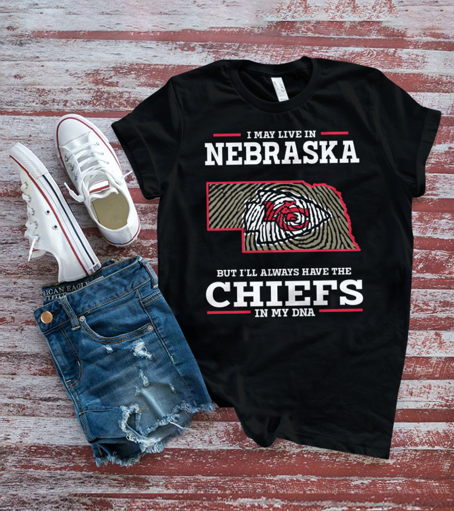 I MAY LIVE IN NEBRASKA BUT I'LL ALWAYS HAVE THE CHIEFS IN MY DNA T-Shirt