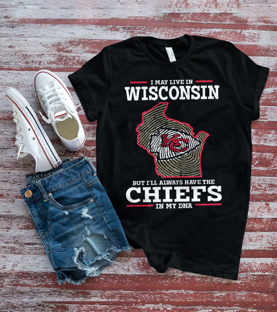 I MAY LIVE IN WISCONSIN BUT I'LL ALWAYS HAVE THE CHIEFS IN MY DNA T-Shirt