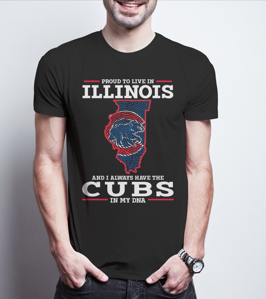 Proud To Live IN Illinois And I Always Have The Cubs IN My Dna T-Shirt