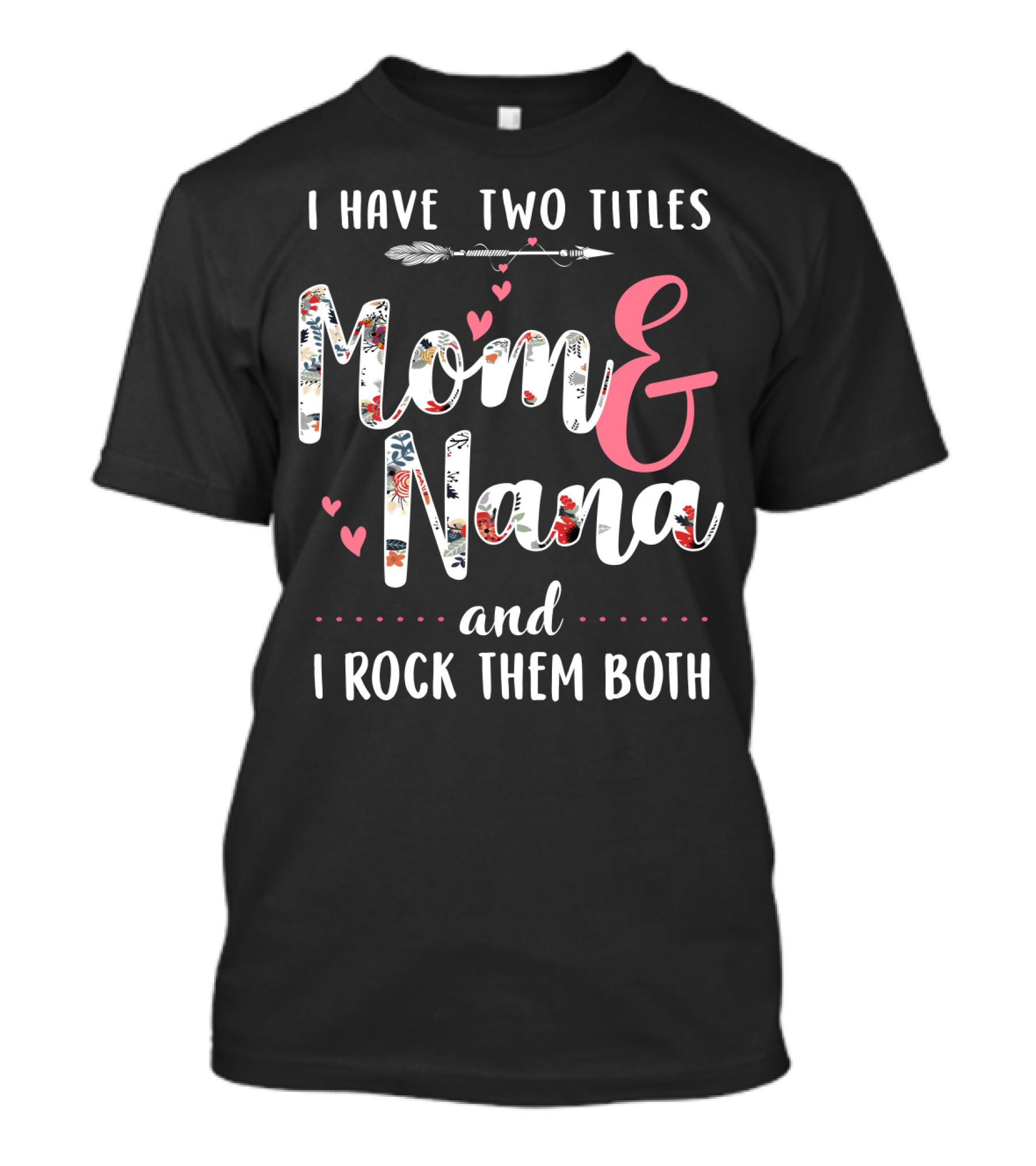 I Have Two Titles Mom And Nana And I Rock Them Both Arrow Hearts Floral T-Shirt