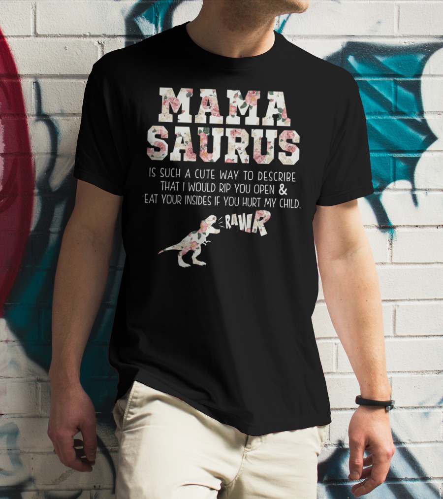 Mama Saurus Is Such A Cute Way To Describe That I Would Rip You Open And Eat Your Insides If You Hurt My Child Rawr T-Shirt
