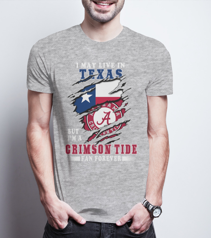 I May Live In Texas But I'm A Crimson Tide Fan Forever Alabama Crimson Tide T-Shirt