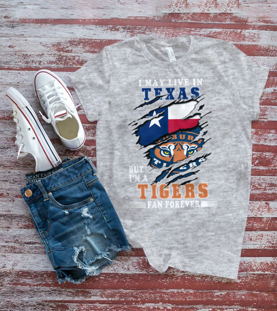I May Live In Texas But I'm A Auburn Tigers Fan Forever T-Shirt