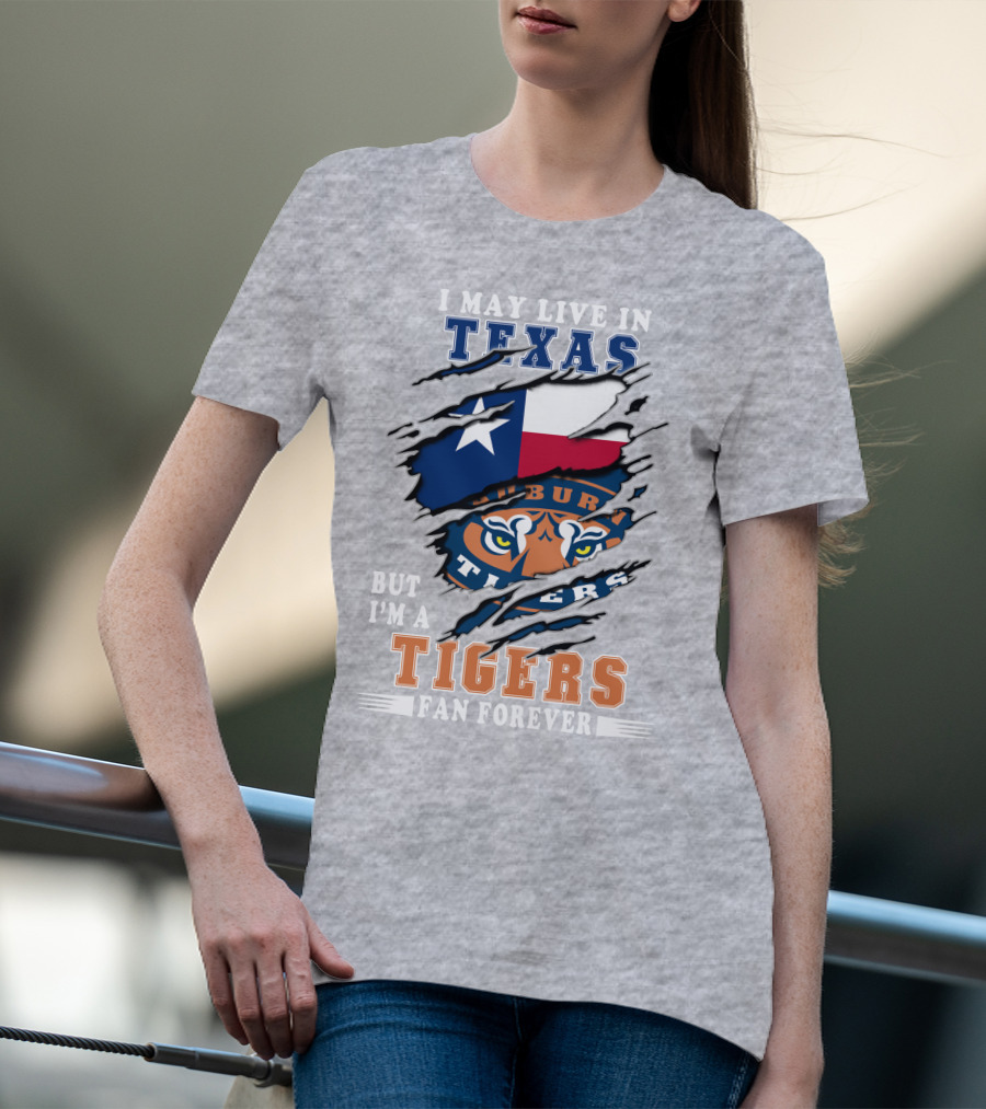 I May Live In Texas But I'm A Auburn Tigers Fan Forever T-Shirt