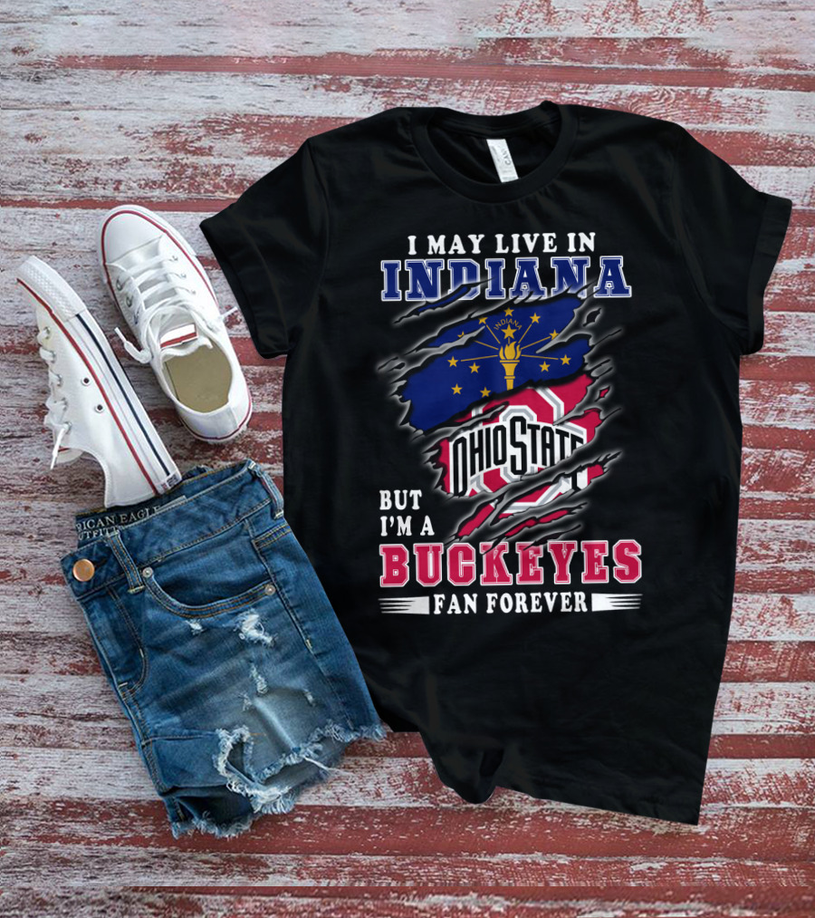 I May Live In Indiana But I'm A Ohio State Buckeyes Fan Forever T-Shirt