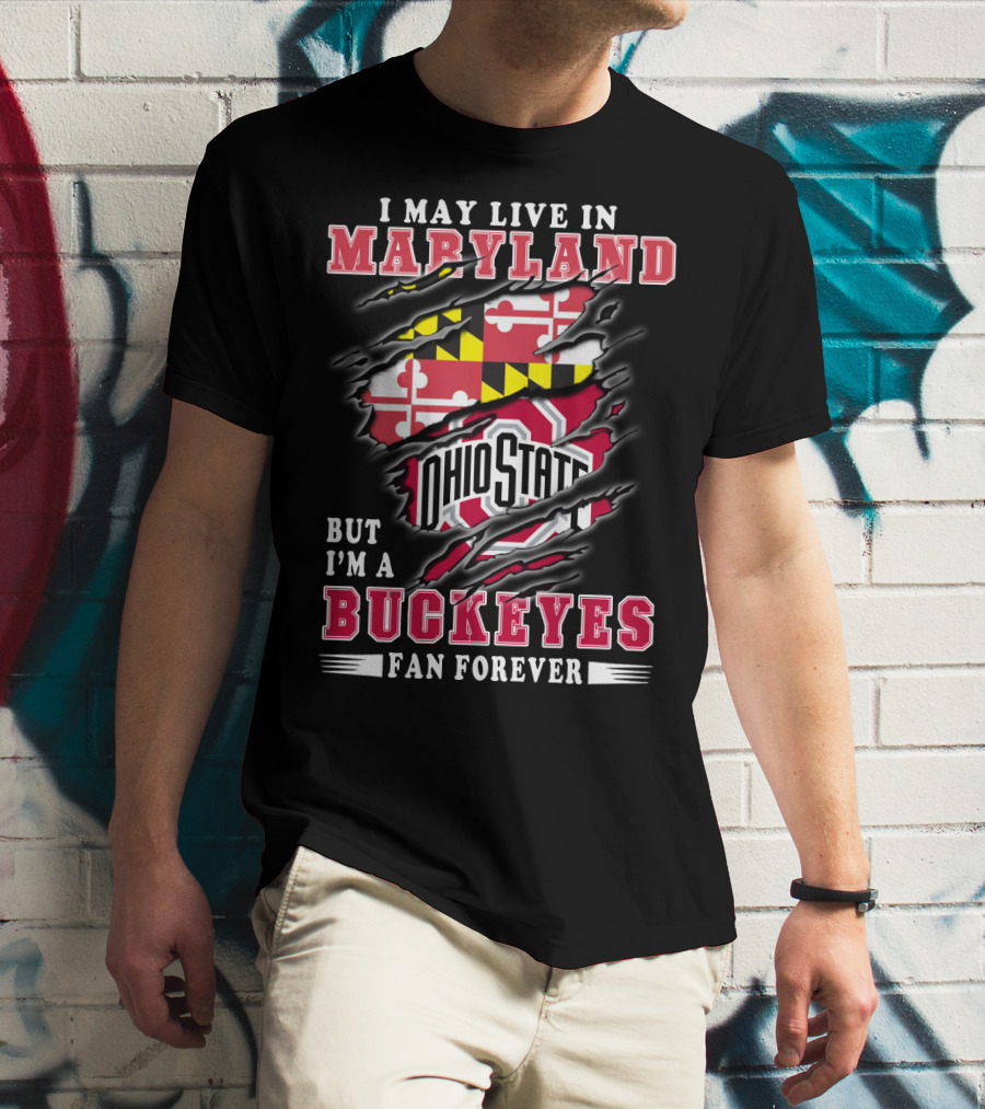 I May Live In Maryland But I'm A Ohio State Buckeyes Fan Forever T-Shirt