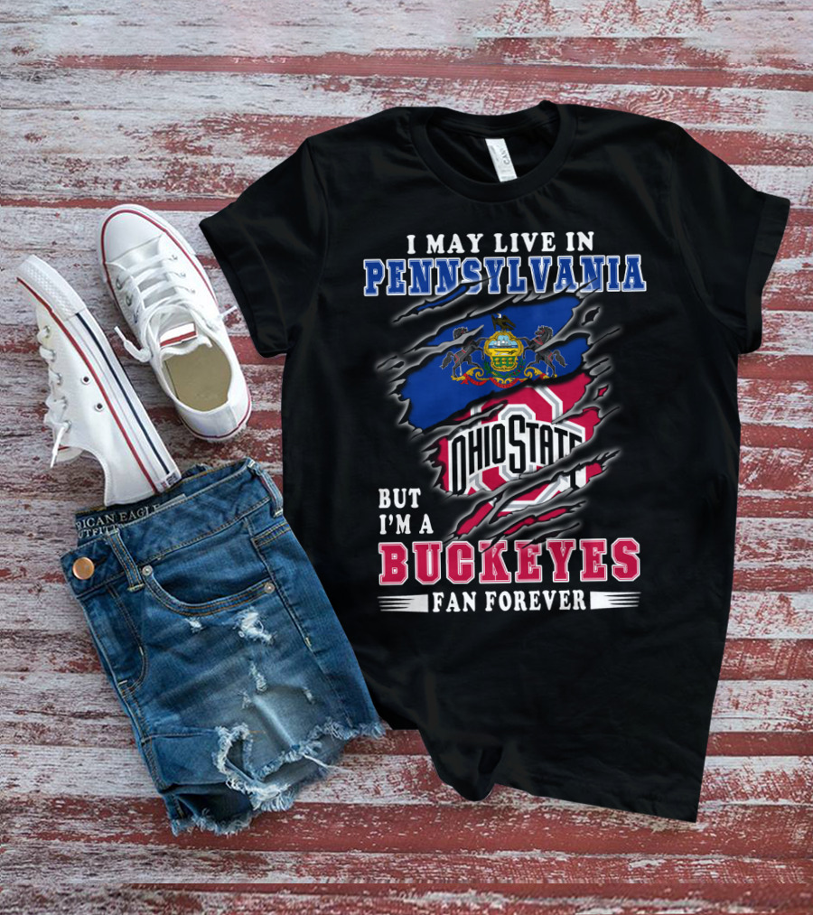 I May Live In Pennsylvania But I'm A Buckeyes Fan Forever Ohio State T-Shirt