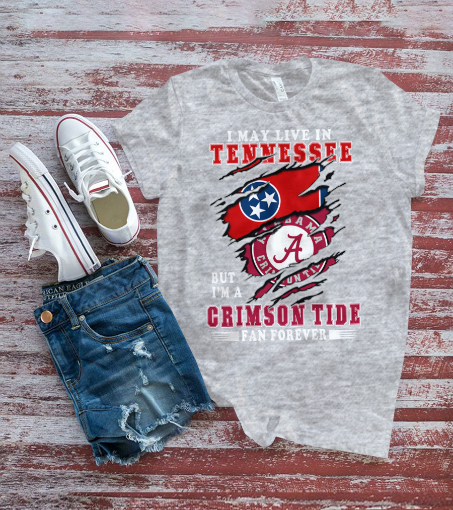 I May Live In Tennessee But I'm A Crimson Tide Fan Forever T-Shirt