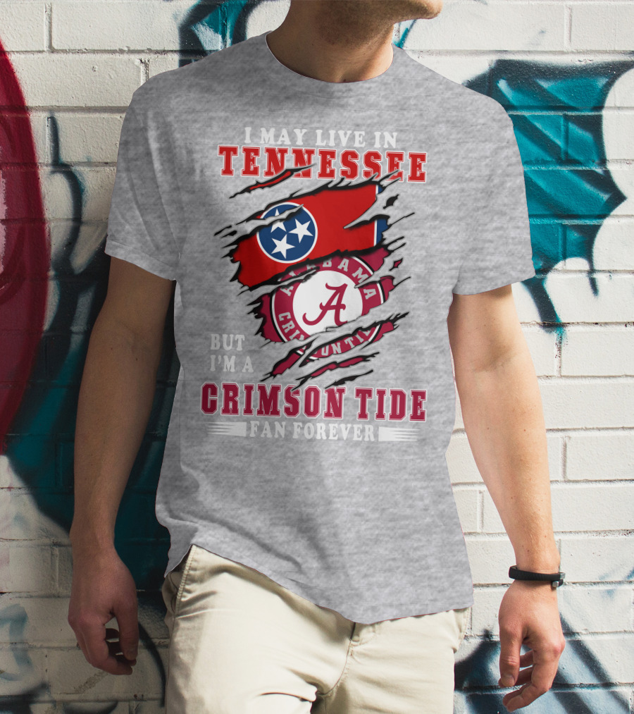 I May Live In Tennessee But I'm A Crimson Tide Fan Forever T-Shirt