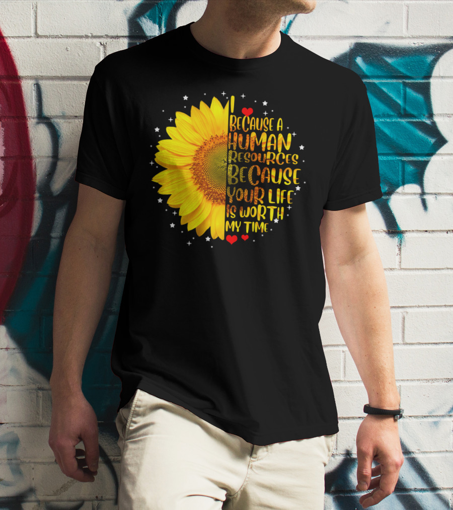 I Because A Human Resources Sunflower Your Life Is Worth My Time T-Shirt