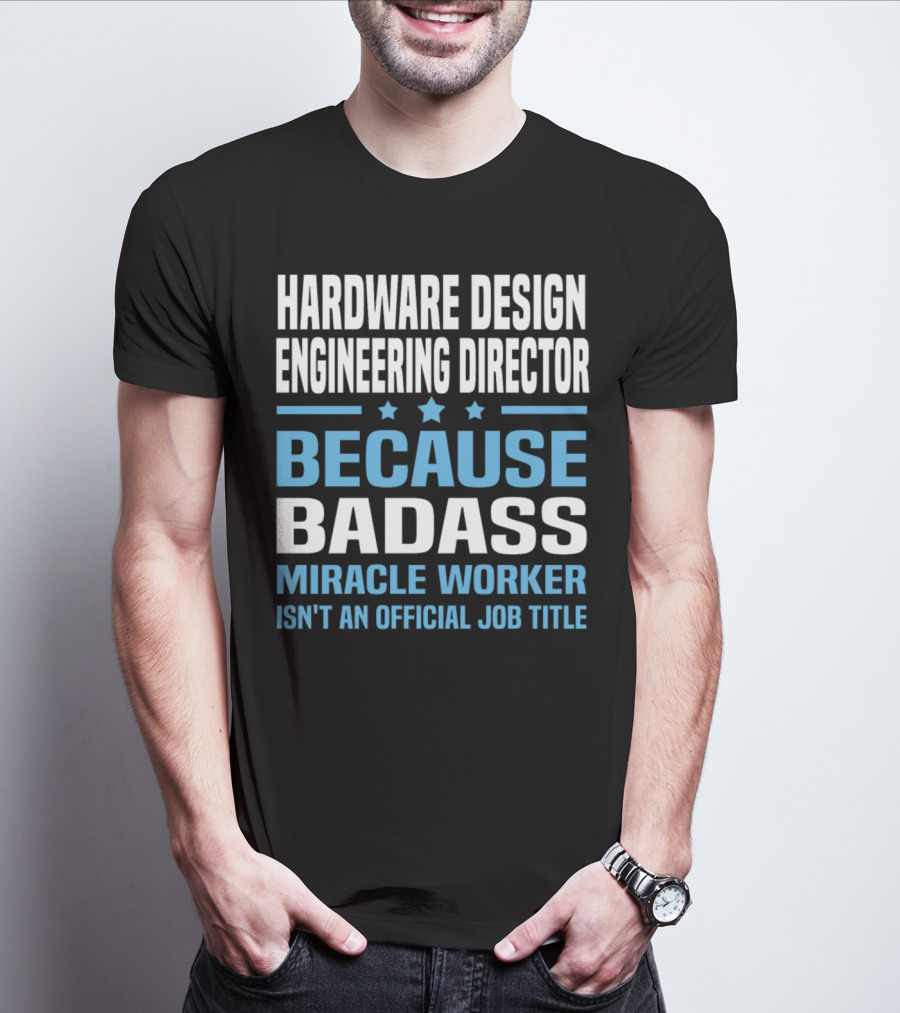 Hardware Design Engineering Director Because Badass Miracle Worker Isn't An Official Job Title T-Shirt