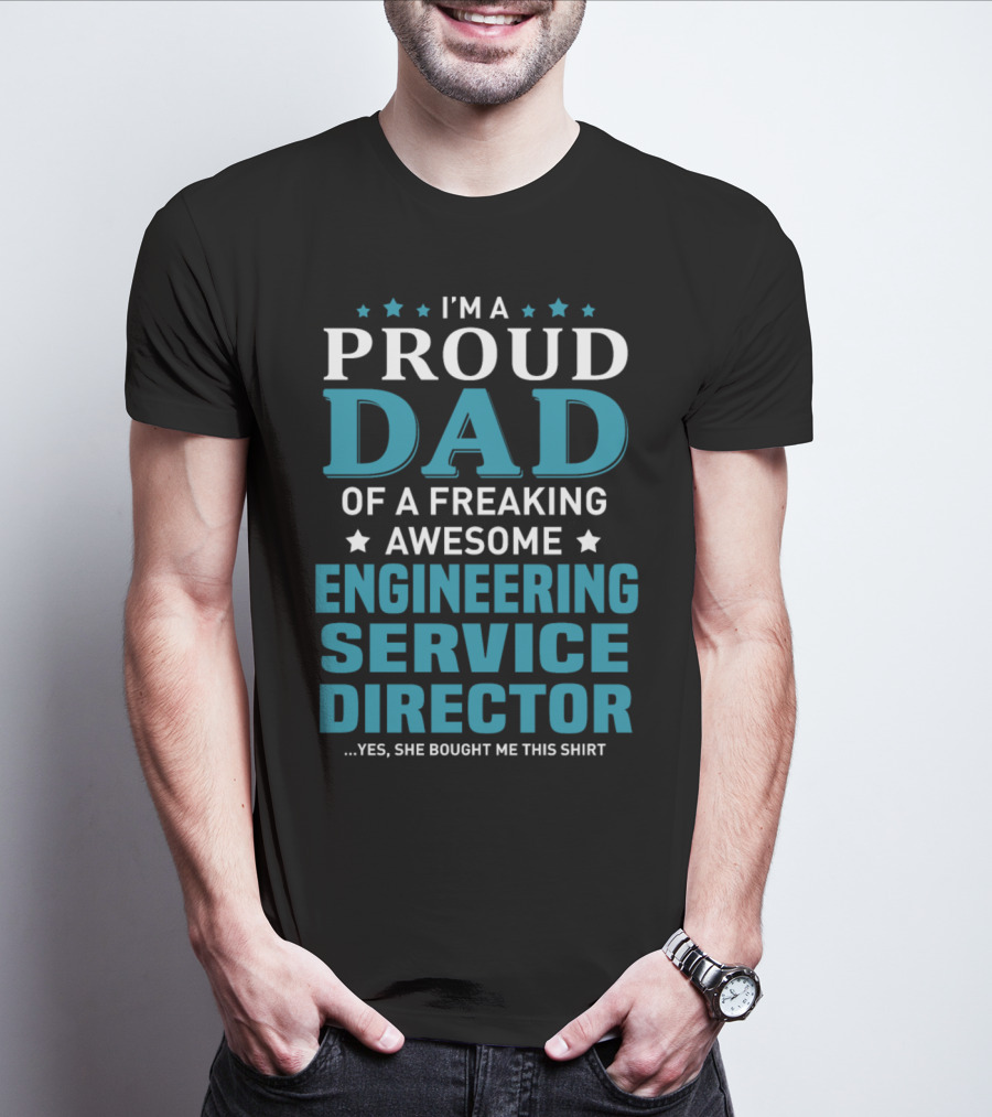 I'm A Proud Dad Of A Freaking Awesome Engineering Service Director Yes She Bought Me This T-Shirt