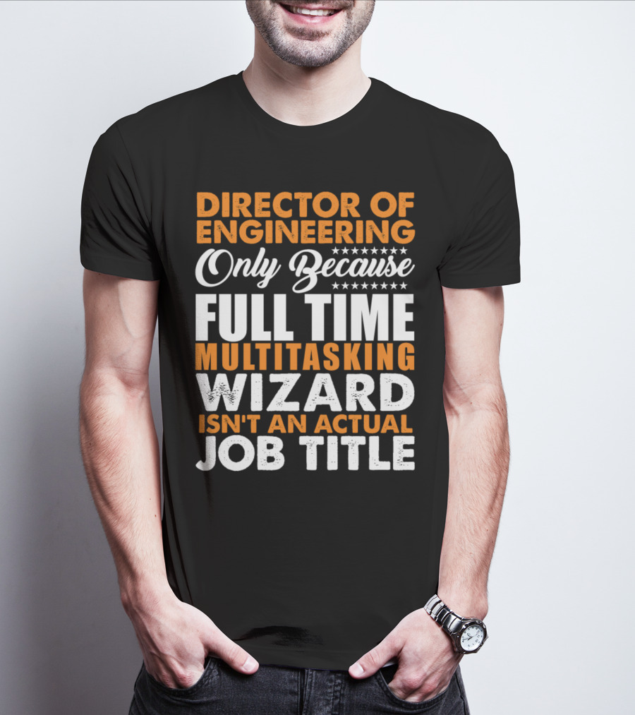 Director Of Engineering Only Because Full Time Multitasking Wizard Isn't An Actual Job Title T-Shirt