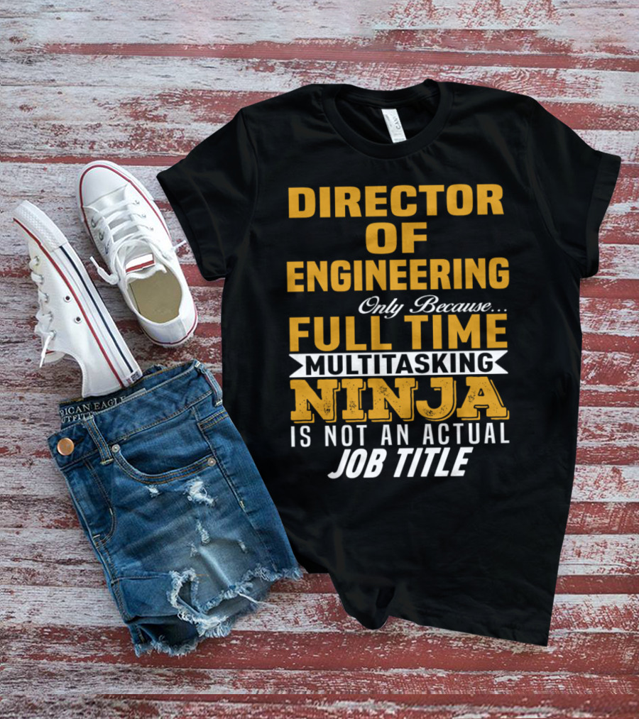 Director Of Engineering Only Because Full Time Multitasking Ninja Is Not An Actual Job Title T-Shirt