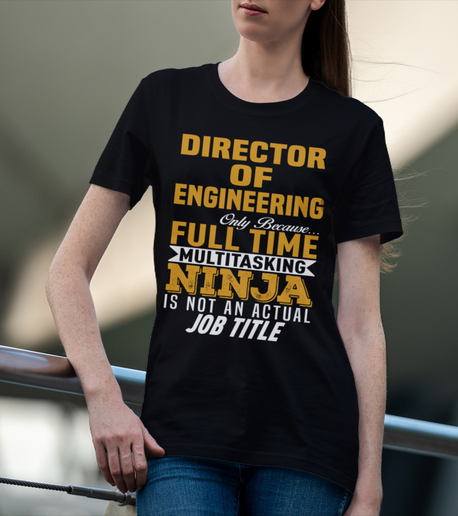 Director Of Engineering Only Because Full Time Multitasking Ninja Is Not An Actual Job Title T-Shirt