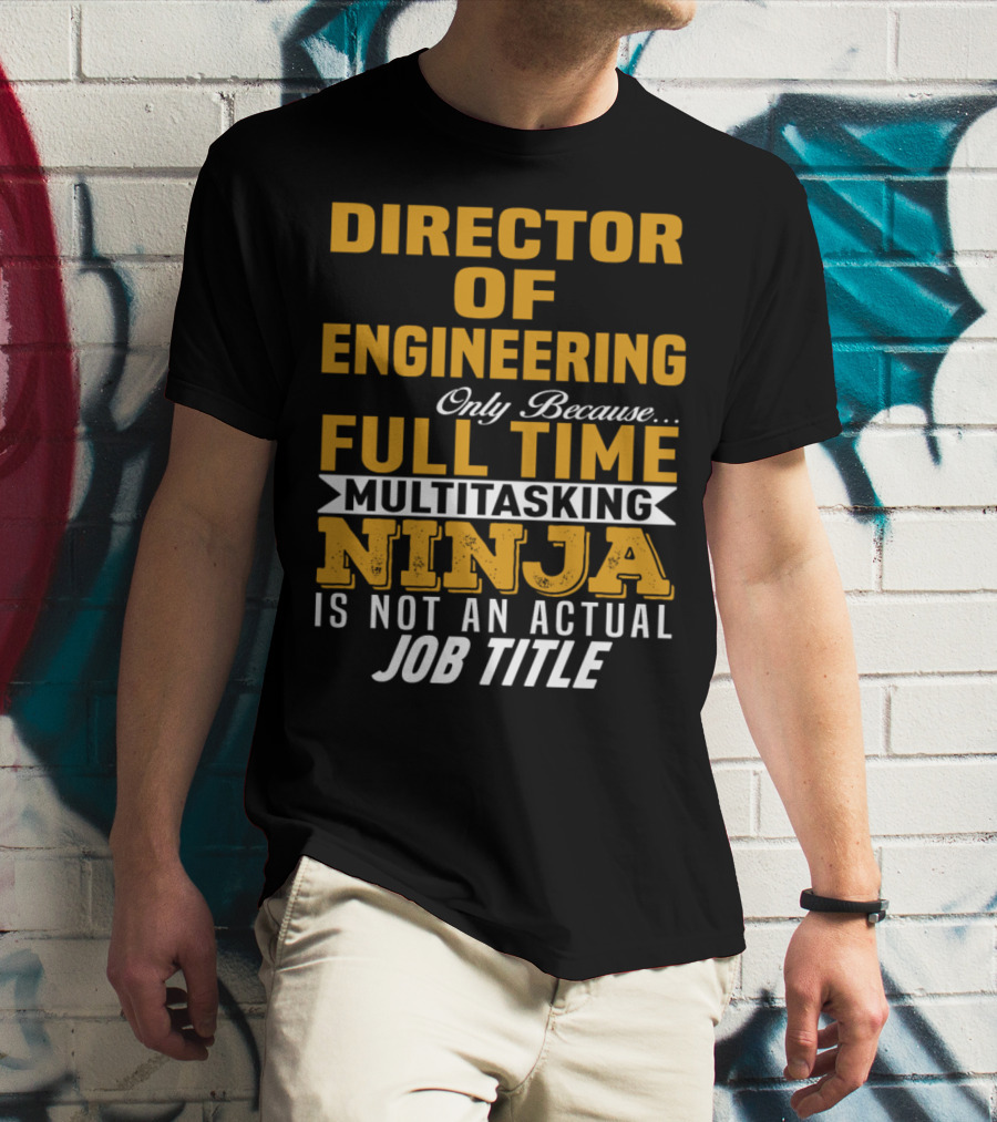 Director Of Engineering Only Because Full Time Multitasking Ninja Is Not An Actual Job Title T-Shirt