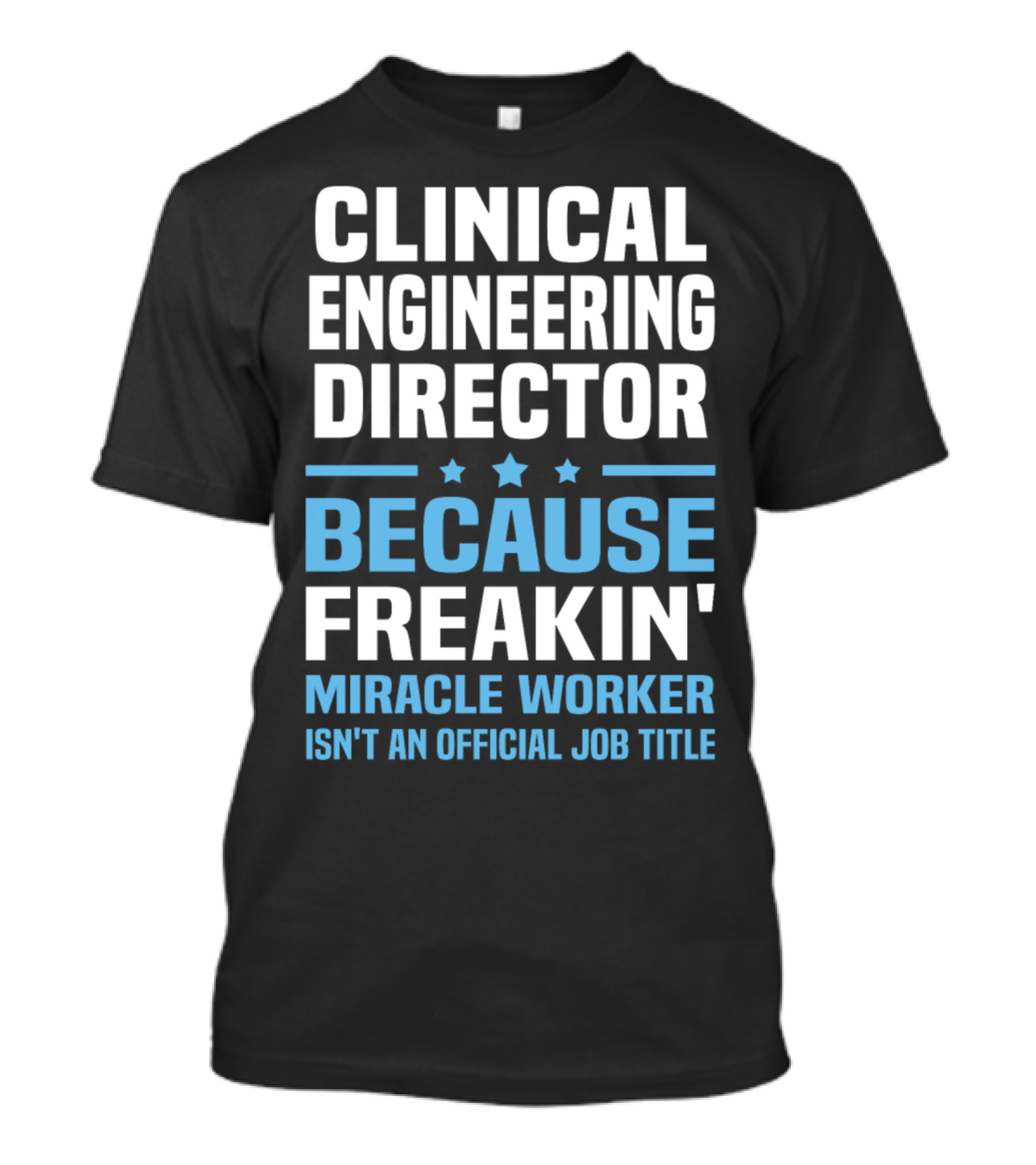 Clinical Engineering Director Because Freakin' Miracle Worker Isn't An Official Job Title T-Shirt