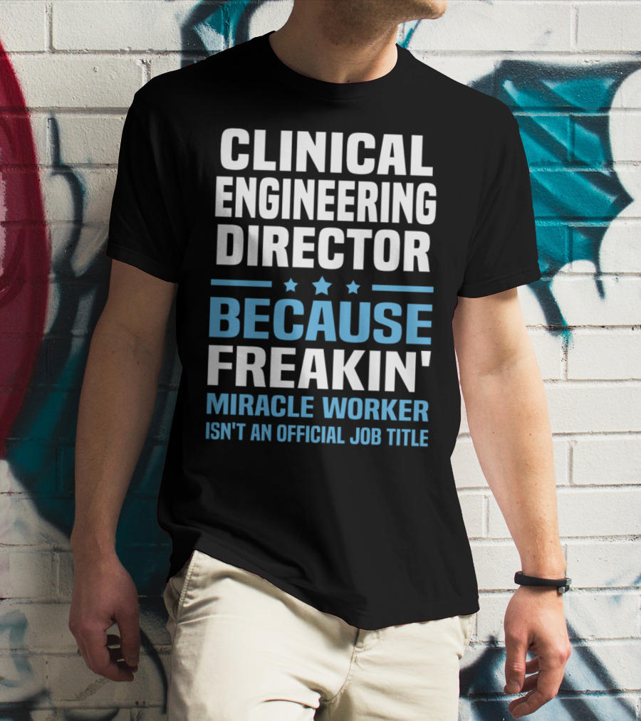 Clinical Engineering Director Because Freakin' Miracle Worker Isn't An Official Job Title T-Shirt