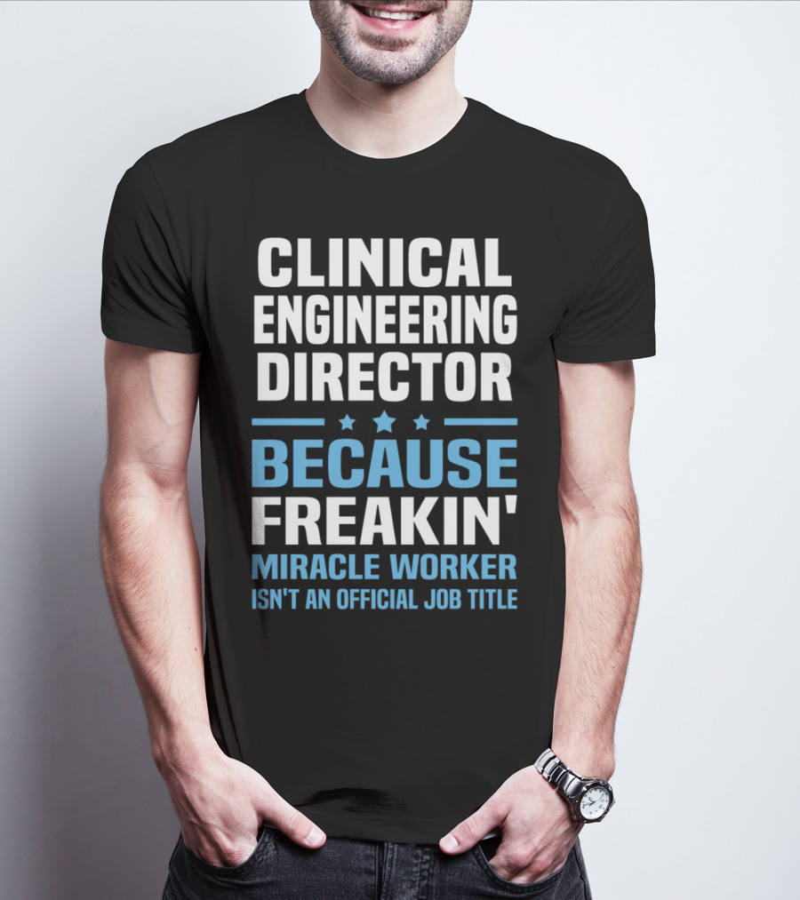 Clinical Engineering Director Because Freakin' Miracle Worker Isn't An Official Job Title T-Shirt