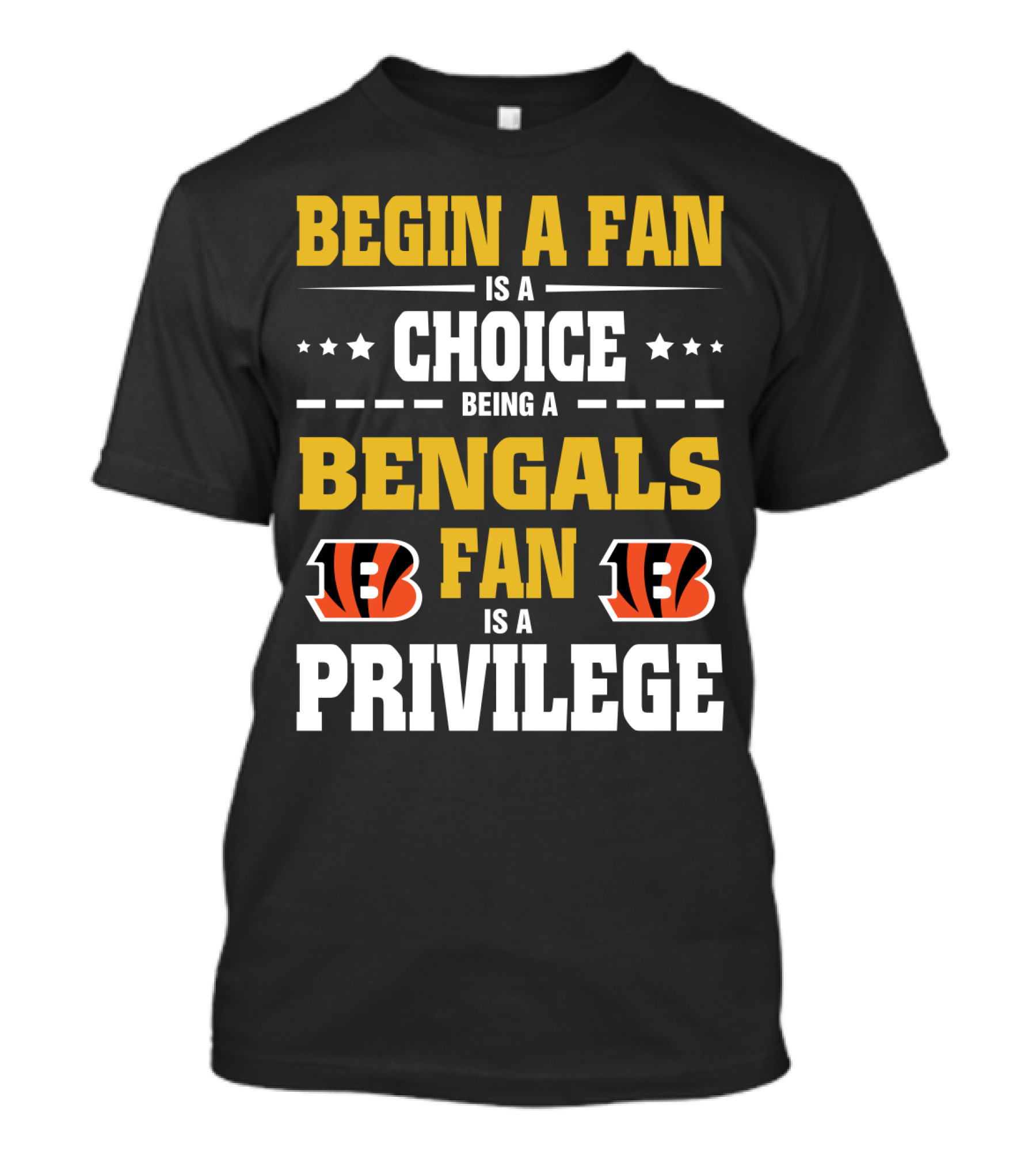 Begin A Fan Is A Choice Being A Bengals Fan Is A Privilege T-Shirt