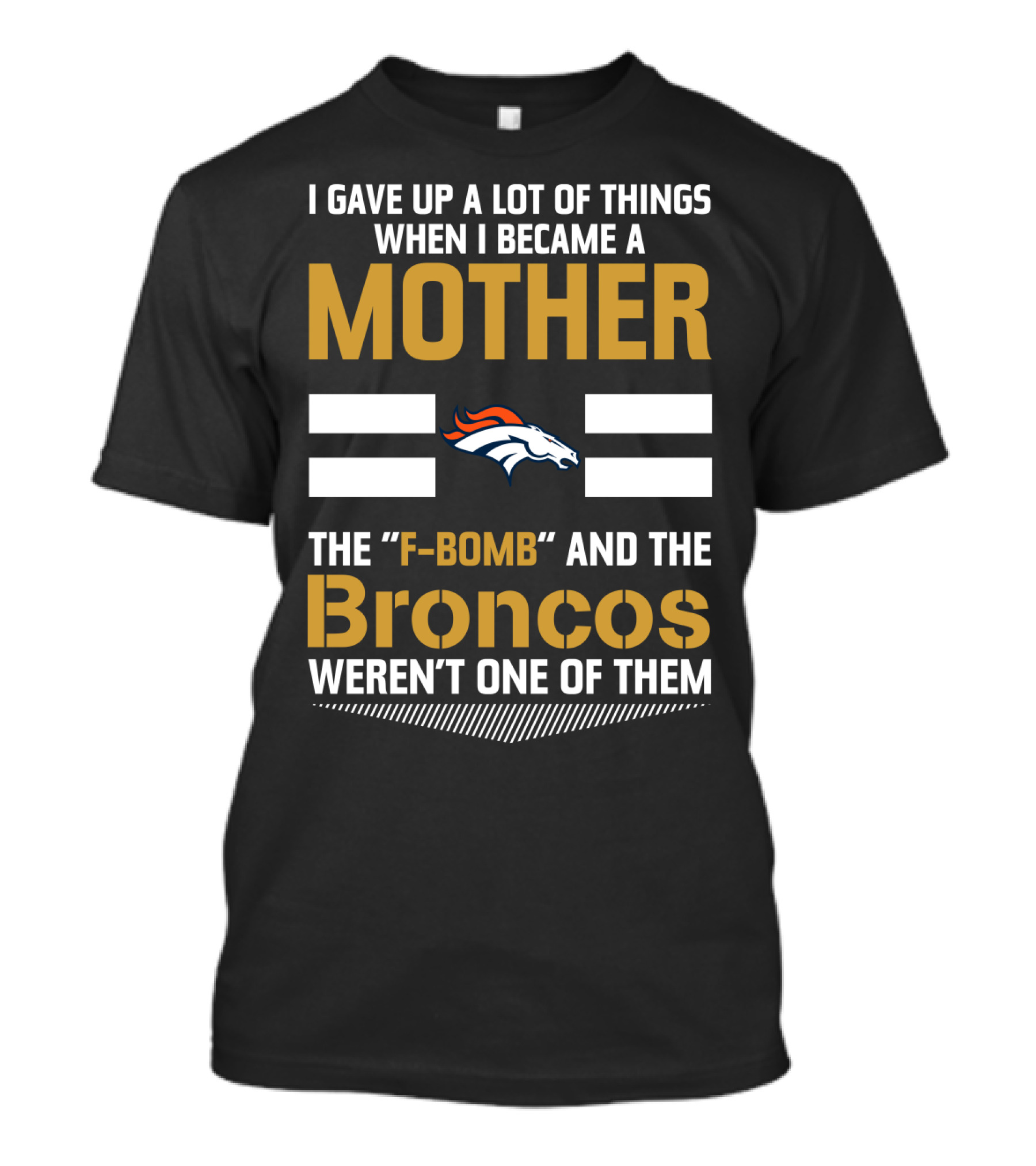 I Gave Up A Lot Of Things When I Became A Mother The F-Bomb And The Broncos Weren't One Of Them T-Shirt