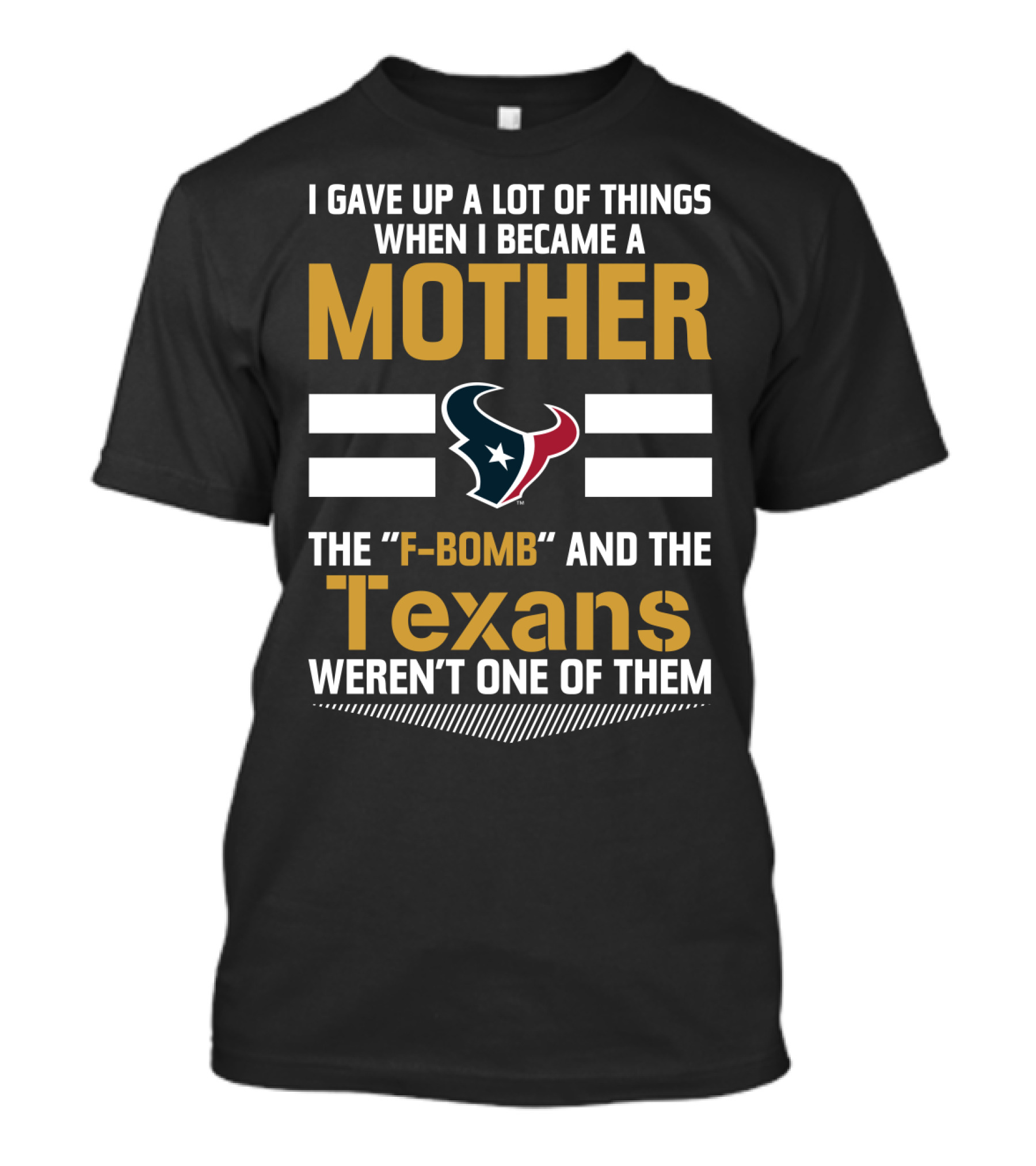 I Gave Up A Lot Of Things When I Became A Mother The F-Bomb And The Texans Weren't One Of Them T-Shirt