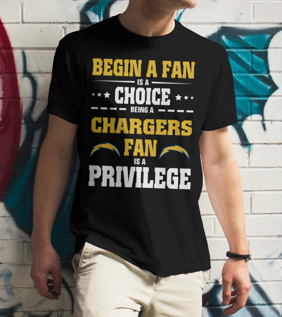 Begin A Fan Is A Choice Being A Chargers Fan Is A Privilege Los Angeles Chargers T-Shirt
