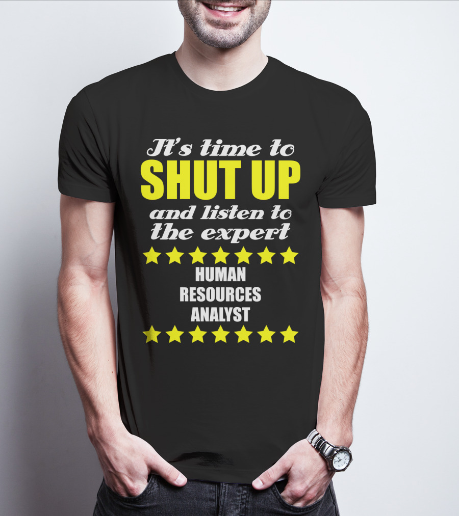 It's Time To Shut Up And Listen To The Expert Human Resources Analyst T-Shirt