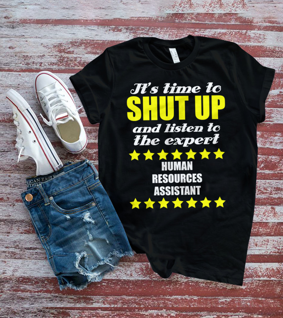It's Time To Shut Up And Listen To The Expert Human Resources Assistant T-Shirt