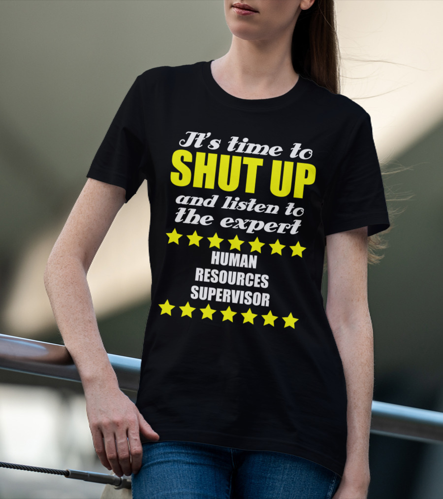 It's Time To Shut Up And Listen To The Expert Human Resources Supervisor T-Shirt