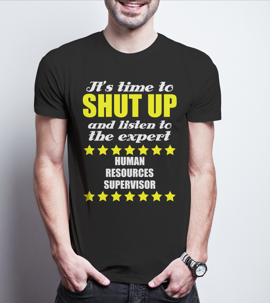 It's Time To Shut Up And Listen To The Expert Human Resources Supervisor T-Shirt