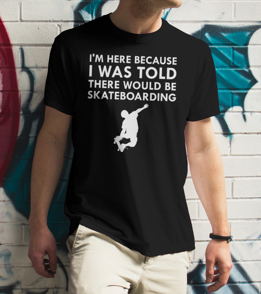 I'm Here Because I Was Told There Would Be Skateboarding T-Shirt
