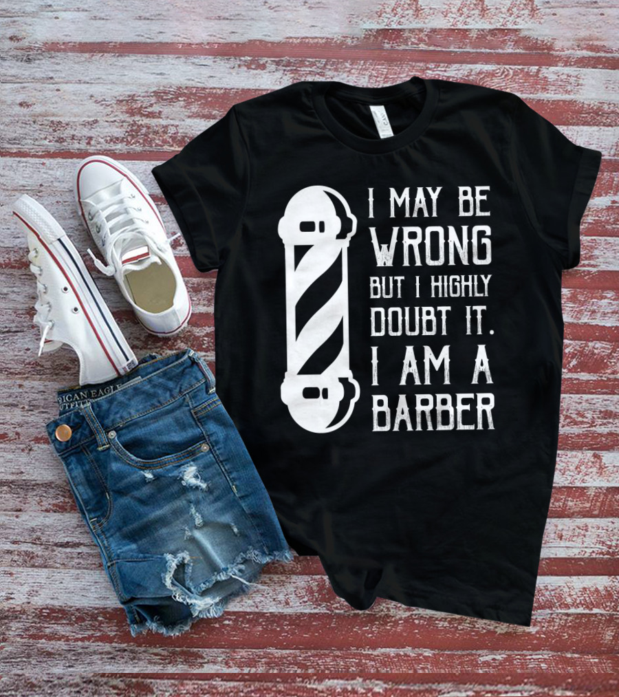 I May Be Wrong But I Highly Doubt It I Am A Barber With Barber Pole T-Shirt